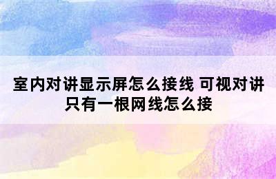 室内对讲显示屏怎么接线 可视对讲只有一根网线怎么接